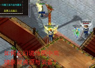 如何在幻境地图中高效获取资源与装备? 如何在幻境地图中高效获取资源与装备?