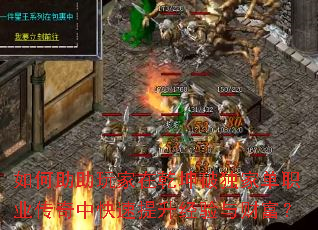 如何助助玩家在乾坤破独家单职业传奇中快速提升经验与财富? 如何助助玩家在乾坤破独家单职业传奇中快速提升经验与财富?