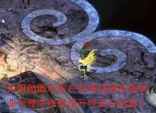 如何助助玩家在乾坤破独家单职业传奇中快速提升经验与财富? 如何助助玩家在乾坤破独家单职业传奇中快速提升经验与财富?