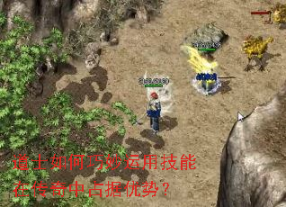 道士如何巧妙运用技能在传奇中占据优势? 道士如何巧妙运用技能在传奇中占据优势?