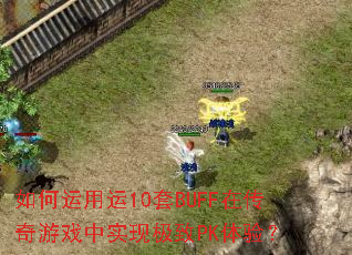 如何运用运10套BUFF在传奇游戏中实现极致PK体验? 如何运用运10套BUFF在传奇游戏中实现极致PK体验?