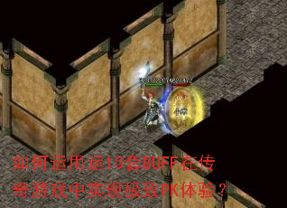 如何运用运10套BUFF在传奇游戏中实现极致PK体验? 如何运用运10套BUFF在传奇游戏中实现极致PK体验?