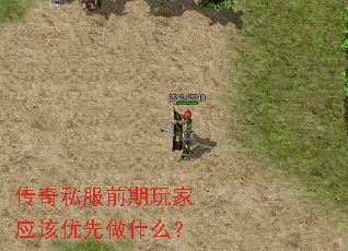 传奇私服前期玩家应该优先做什么? 传奇私服前期玩家应该优先做什么?