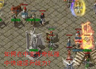 如何在中变传奇私服中快速提升战力? 如何在中变传奇私服中快速提升战力?