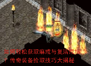 如何轻松获取麻戒与复活戒指?传奇装备捡取技巧大揭秘 如何轻松获取麻戒与复活戒指?传奇装备捡取技巧大揭秘