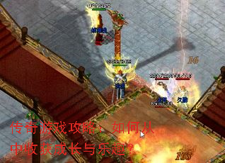 传奇游戏攻略:如何从中收获成长与乐趣? 传奇游戏攻略:如何从中收获成长与乐趣?