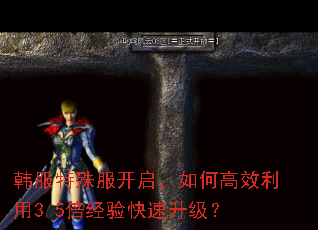 韩服特殊服开启,如何高效利用3.5倍经验快速升级? 韩服特殊服开启,如何高效利用3.5倍经验快速升级?