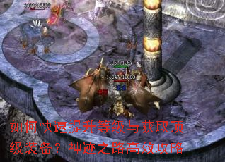 如何快速提升等级与获取顶级装备?神迹之路高效攻略 如何快速提升等级与获取顶级装备?神迹之路高效攻略