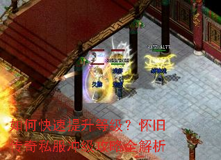 如何快速提升等级?怀旧传奇私服冲级攻略全解析 如何快速提升等级?怀旧传奇私服冲级攻略全解析