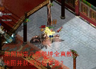 如何探索八荒乾坤全真教地图并获取顶级装备? 如何探索八荒乾坤全真教地图并获取顶级装备?