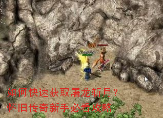 如何快速获取屠龙斩月?怀旧传奇新手必看攻略 如何快速获取屠龙斩月?怀旧传奇新手必看攻略