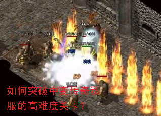 如何突破中变传奇私服的高难度关卡? 如何突破中变传奇私服的高难度关卡?