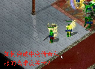 如何突破中变传奇私服的高难度关卡? 如何突破中变传奇私服的高难度关卡?