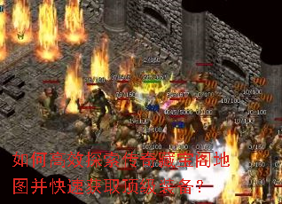 如何高效探索传奇藏宝阁地图并快速获取顶级装备? 如何高效探索传奇藏宝阁地图并快速获取顶级装备?