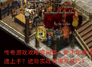 传奇游戏攻略提问集:新手如何快速上手?进阶实战有哪些技巧? 传奇游戏攻略提问集:新手如何快速上手?进阶实战有哪些技巧?