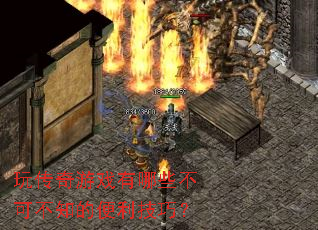 玩传奇游戏有哪些不可不知的便利技巧? 玩传奇游戏有哪些不可不知的便利技巧?