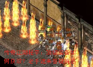 传奇江湖秘辛:顶级装备如何获取?老手速来答疑解惑 传奇江湖秘辛:顶级装备如何获取?老手速来答疑解惑