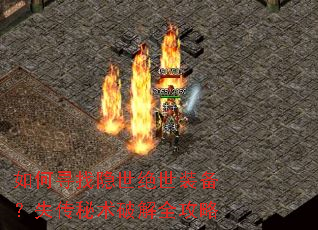 如何寻找隐世绝世装备?失传秘术破解全攻略 如何寻找隐世绝世装备?失传秘术破解全攻略