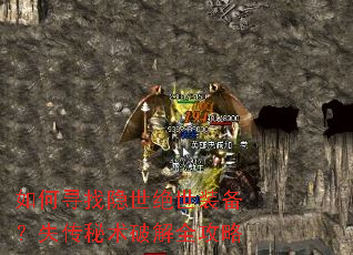 如何寻找隐世绝世装备?失传秘术破解全攻略 如何寻找隐世绝世装备?失传秘术破解全攻略