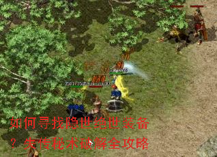 如何寻找隐世绝世装备?失传秘术破解全攻略 如何寻找隐世绝世装备?失传秘术破解全攻略