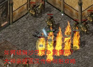 如何破解沙巴克争霸僵局?大神亲授医汉传奇制胜攻略 如何破解沙巴克争霸僵局?大神亲授医汉传奇制胜攻略