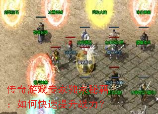 传奇游戏专家独家秘籍:如何快速提升战力? 传奇游戏专家独家秘籍:如何快速提升战力?