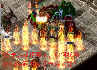 传奇游戏停服前,如何找到神秘宝藏并解开未解谜题? 传奇游戏停服前,如何找到神秘宝藏并解开未解谜题?