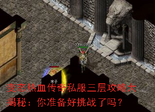 变态热血传奇私服三层攻略大揭秘:你准备好挑战了吗? 变态热血传奇私服三层攻略大揭秘:你准备好挑战了吗?