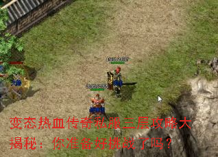 变态热血传奇私服三层攻略大揭秘:你准备好挑战了吗? 变态热血传奇私服三层攻略大揭秘:你准备好挑战了吗?