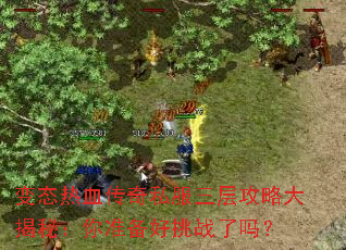 变态热血传奇私服三层攻略大揭秘:你准备好挑战了吗? 变态热血传奇私服三层攻略大揭秘:你准备好挑战了吗?