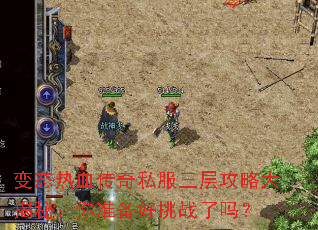 变态热血传奇私服三层攻略大揭秘:你准备好挑战了吗? 变态热血传奇私服三层攻略大揭秘:你准备好挑战了吗?