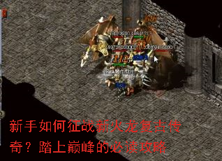 新手如何征战新火龙复古传奇?踏上巅峰的必读攻略 新手如何征战新火龙复古传奇?踏上巅峰的必读攻略