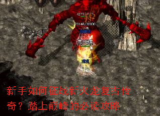 新手如何征战新火龙复古传奇?踏上巅峰的必读攻略 新手如何征战新火龙复古传奇?踏上巅峰的必读攻略