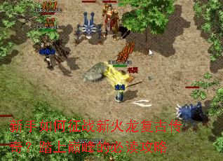 新手如何征战新火龙复古传奇?踏上巅峰的必读攻略 新手如何征战新火龙复古传奇?踏上巅峰的必读攻略