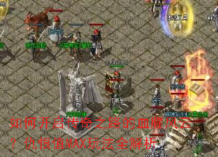 如何开启传奇之路的血腥风云?仇恨值MAX玩法全解析 如何开启传奇之路的血腥风云?仇恨值MAX玩法全解析