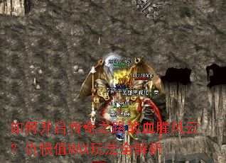 如何开启传奇之路的血腥风云?仇恨值MAX玩法全解析 如何开启传奇之路的血腥风云?仇恨值MAX玩法全解析