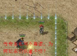 传奇发布网不靠谱,为何玩家仍执迷不悟? 传奇发布网不靠谱,为何玩家仍执迷不悟?