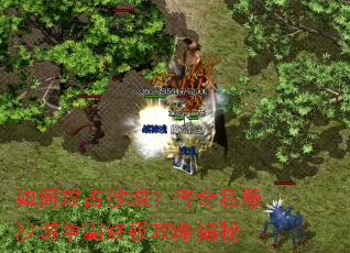 如何攻占沙城?传奇私服沙城争霸终极攻略揭秘 如何攻占沙城?传奇私服沙城争霸终极攻略揭秘