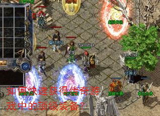 如何快速获得传奇游戏中的顶级装备? 如何快速获得传奇游戏中的顶级装备?