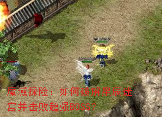 魔域探险:如何破解星辰迷宫并击败超强BOSS? 魔域探险:如何破解星辰迷宫并击败超强BOSS?