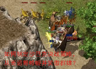 如何制定沙巴克决战策略,从而运筹帷幄并笑傲群雄? 如何制定沙巴克决战策略,从而运筹帷幄并笑傲群雄?