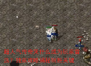 超人气传奇凭什么成为玩家首选?独家攻略揭秘制胜关键 超人气传奇凭什么成为玩家首选?独家攻略揭秘制胜关键