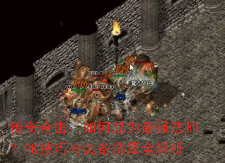 传奇合击:如何成为最强法师?PK技巧与装备选择全解析 传奇合击:如何成为最强法师?PK技巧与装备选择全解析