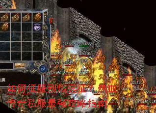 如何征服烈焰远征?热血传奇私服最强攻略指南 如何征服烈焰远征?热血传奇私服最强攻略指南