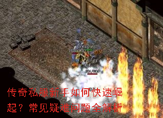 传奇私服新手如何快速崛起?常见疑难问题全解析 传奇私服新手如何快速崛起?常见疑难问题全解析