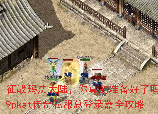 征战玛法大陆,你真的准备好了吗?9pkst传奇私服总登录器全攻略 征战玛法大陆,你真的准备好了吗?9pkst传奇私服总登录器全攻略