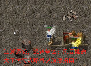 江湖恩怨,武道争锋:风云雄霸天下传奇攻略终极解惑指南? 江湖恩怨,武道争锋:风云雄霸天下传奇攻略终极解惑指南?