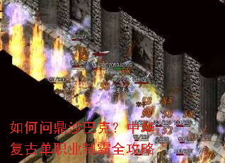 如何问鼎沙巴克?中华复古单职业制霸全攻略 如何问鼎沙巴克?中华复古单职业制霸全攻略
