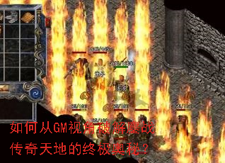 如何从GM视角破解鏖战传奇天地的终极奥秘? 如何从GM视角破解鏖战传奇天地的终极奥秘?