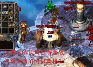 如何从GM视角破解鏖战传奇天地的终极奥秘? 如何从GM视角破解鏖战传奇天地的终极奥秘?